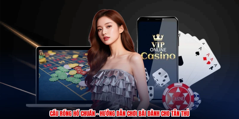 cau rong ho chuan huong dan choi bai danh cho tan thu 1