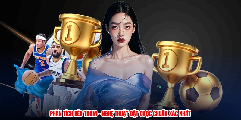 Phân Tích Kèo Thơm - Nghệ Thuật Đặt Cược Chuẩn Xác Nhất 1 phan tich keo thom nghe thuat dat cuoc chuan xac nhat 1